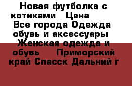 Новая футболка с котиками › Цена ­ 500 - Все города Одежда, обувь и аксессуары » Женская одежда и обувь   . Приморский край,Спасск-Дальний г.